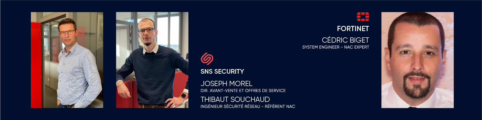 Rejoignez Joseph Morel (directeur avant-vente SNS SECURITY), Thibaut Souchaud (référent NAC SNS SECURITY) et Cédric Biget (NAC expert FORTINET).