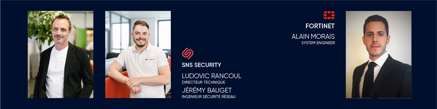 Avec nos experts Ludovic RANCOUL, Jérémy BAUGET de SNS SECURITY et Alain MORAIS, FORTINET